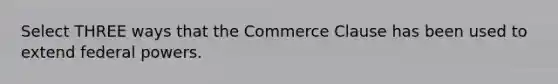 Select THREE ways that the Commerce Clause has been used to extend federal powers.