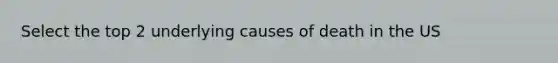 Select the top 2 underlying causes of death in the US