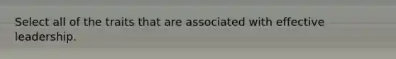 Select all of the traits that are associated with effective leadership.