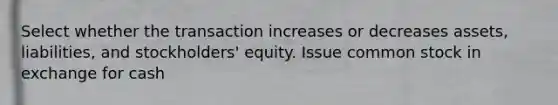 Select whether the transaction increases or decreases assets, liabilities, and stockholders' equity. Issue common stock in exchange for cash