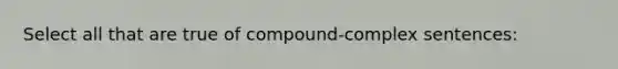 Select all that are true of compound-complex sentences: