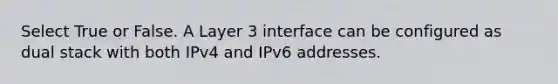 Select True or False. A Layer 3 interface can be configured as dual stack with both IPv4 and IPv6 addresses.