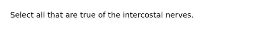 Select all that are true of the intercostal nerves.