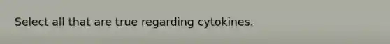 Select all that are true regarding cytokines.