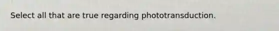 Select all that are true regarding phototransduction.