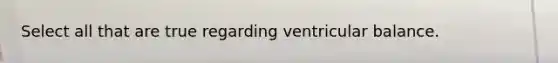 Select all that are true regarding ventricular balance.