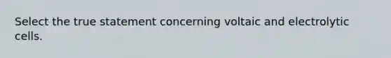 Select the true statement concerning voltaic and electrolytic cells.