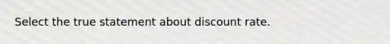 Select the true statement about discount rate.