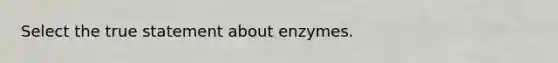 Select the true statement about enzymes.