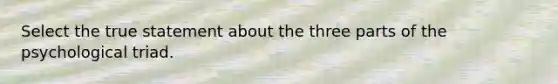 Select the true statement about the three parts of the psychological triad.