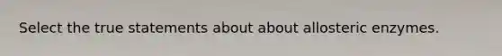 Select the true statements about about allosteric enzymes.