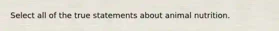 Select all of the true statements about animal nutrition.