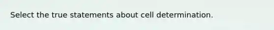 Select the true statements about cell determination.