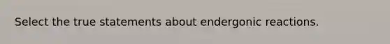 Select the true statements about endergonic reactions.