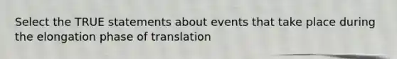 Select the TRUE statements about events that take place during the elongation phase of translation