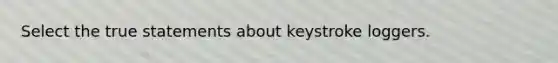 Select the true statements about keystroke loggers.