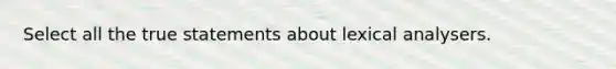 Select all the true statements about lexical analysers.