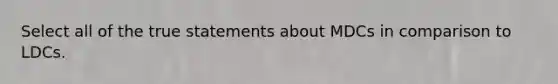 Select all of the true statements about MDCs in comparison to LDCs.