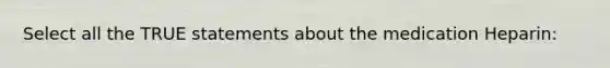 Select all the TRUE statements about the medication Heparin: