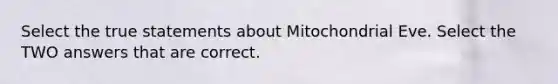 Select the true statements about Mitochondrial Eve. Select the TWO answers that are correct.