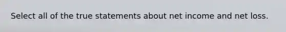 Select all of the true statements about net income and net loss.
