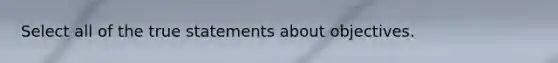 Select all of the true statements about objectives.