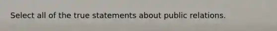 Select all of the true statements about public relations.