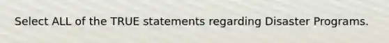 Select ALL of the TRUE statements regarding Disaster Programs.