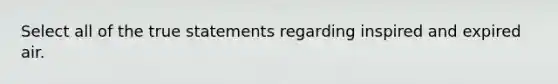 Select all of the true statements regarding inspired and expired air.