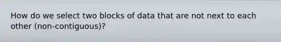 How do we select two blocks of data that are not next to each other (non-contiguous)?