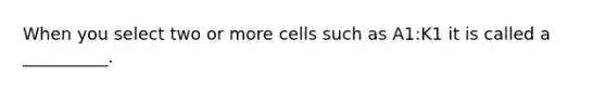 When you select two or more cells such as A1:K1 it is called a __________.