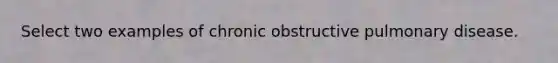 Select two examples of chronic obstructive pulmonary disease.