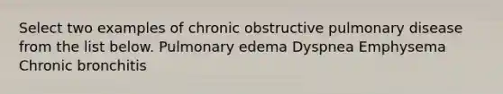 Select two examples of chronic obstructive pulmonary disease from the list below. Pulmonary edema Dyspnea Emphysema Chronic bronchitis