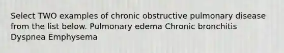 Select TWO examples of chronic obstructive pulmonary disease from the list below. Pulmonary edema Chronic bronchitis Dyspnea Emphysema