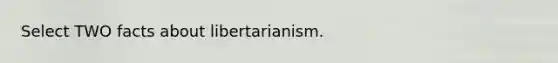 Select TWO facts about libertarianism.