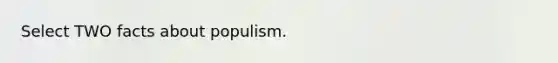 Select TWO facts about populism.