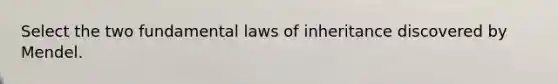 Select the two fundamental laws of inheritance discovered by Mendel.