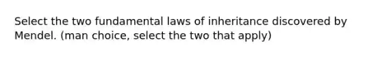 Select the two fundamental laws of inheritance discovered by Mendel. (man choice, select the two that apply)