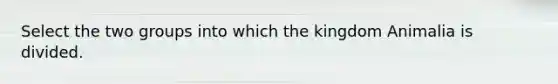 Select the two groups into which the kingdom Animalia is divided.