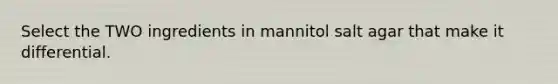 Select the TWO ingredients in mannitol salt agar that make it differential.