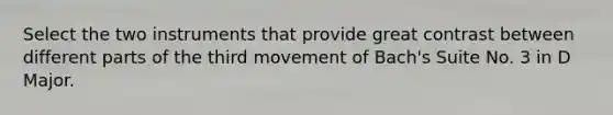 Select the two instruments that provide great contrast between different parts of the third movement of Bach's Suite No. 3 in D Major.
