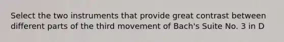 Select the two instruments that provide great contrast between different parts of the third movement of Bach's Suite No. 3 in D