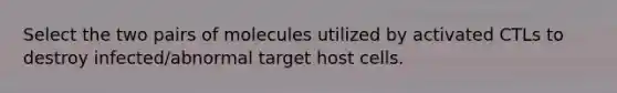 Select the two pairs of molecules utilized by activated CTLs to destroy infected/abnormal target host cells.