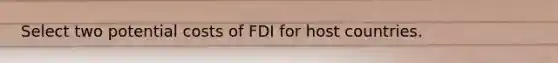 Select two potential costs of FDI for host countries.