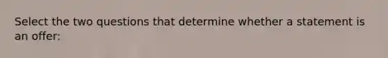 Select the two questions that determine whether a statement is an offer: