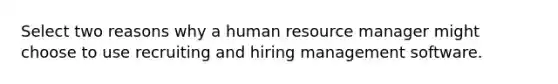 Select two reasons why a human resource manager might choose to use recruiting and hiring management software.