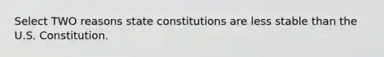 Select TWO reasons state constitutions are less stable than the U.S. Constitution.