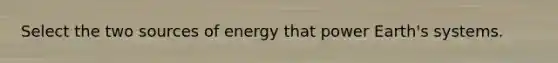 Select the two sources of energy that power Earth's systems.