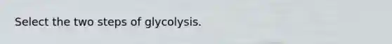 Select the two steps of glycolysis.