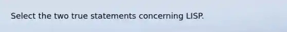 Select the two true statements concerning LISP.